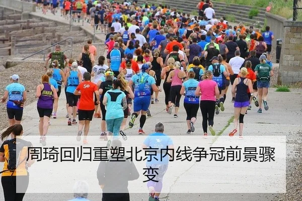 周琦回归重塑北京内线争冠前景骤变