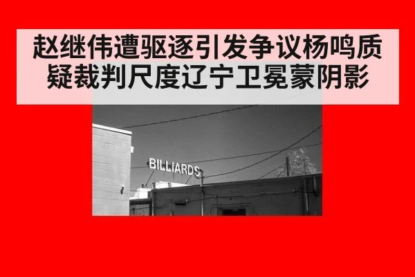 赵继伟遭驱逐引发争议杨鸣质疑裁判尺度辽宁卫冕蒙阴影