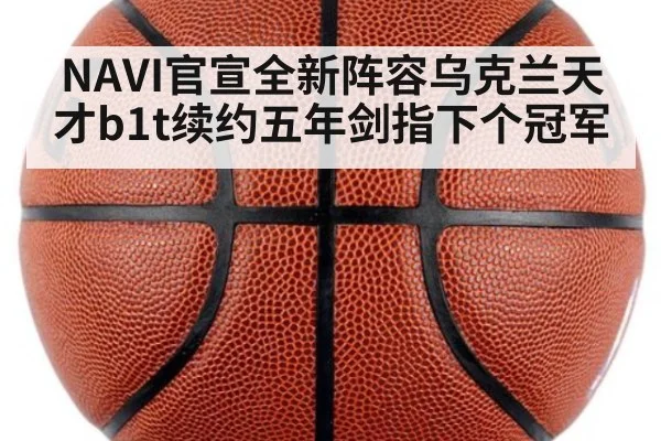 NAVI官宣全新阵容乌克兰天才b1t续约五年剑指下个冠军
