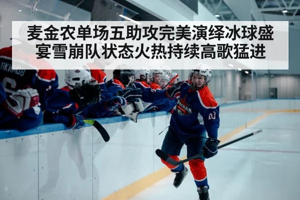 麦金农单场五助攻完美演绎冰球盛宴雪崩队状态火热持续高歌猛进